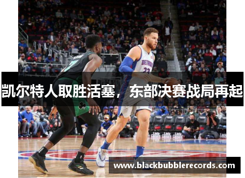 凯尔特人取胜活塞，东部决赛战局再起