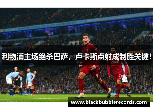 利物浦主场绝杀巴萨，卢卡斯点射成制胜关键！