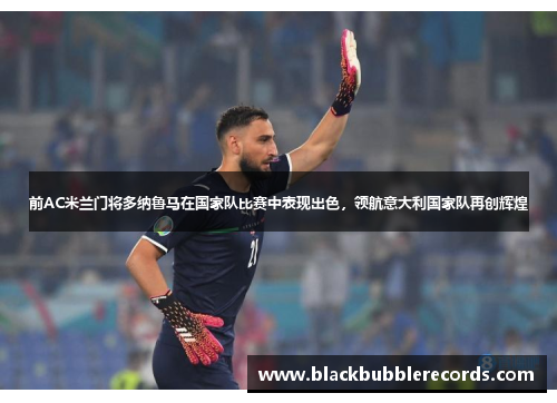 前AC米兰门将多纳鲁马在国家队比赛中表现出色，领航意大利国家队再创辉煌