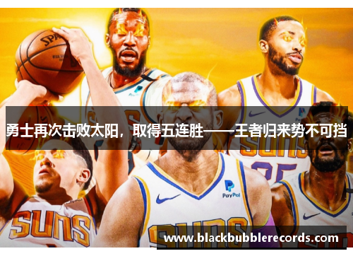 勇士再次击败太阳，取得五连胜——王者归来势不可挡