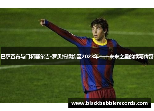 巴萨宣布与门将塞尔吉·罗贝托续约至2023年——未来之星的续写传奇
