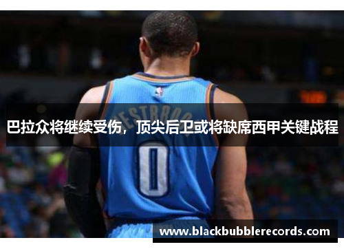 巴拉众将继续受伤，顶尖后卫或将缺席西甲关键战程