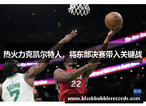 热火力克凯尔特人，将东部决赛带入关键战