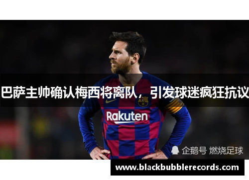 巴萨主帅确认梅西将离队，引发球迷疯狂抗议