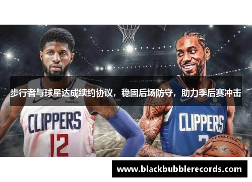 步行者与球星达成续约协议，稳固后场防守，助力季后赛冲击