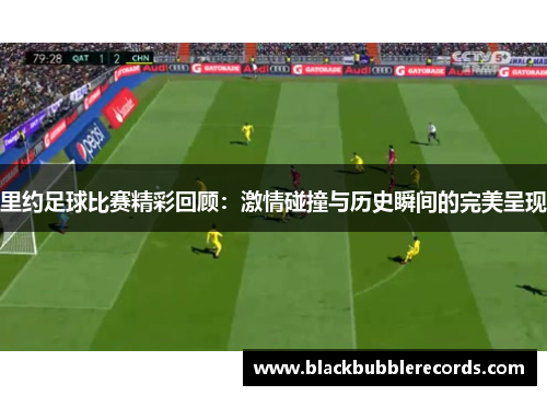 里约足球比赛精彩回顾：激情碰撞与历史瞬间的完美呈现