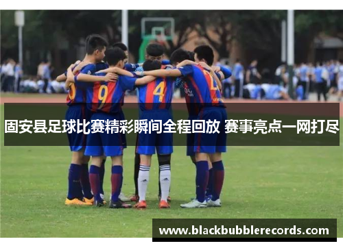 固安县足球比赛精彩瞬间全程回放 赛事亮点一网打尽