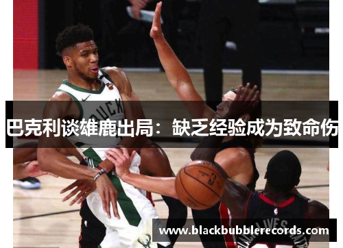 巴克利谈雄鹿出局：缺乏经验成为致命伤