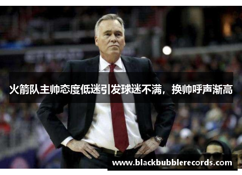 火箭队主帅态度低迷引发球迷不满，换帅呼声渐高