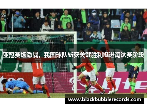 亚冠赛场激战，我国球队斩获关键胜利挺进淘汰赛阶段