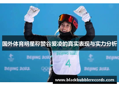 国外体育明星称赞谷爱凌的真实表现与实力分析