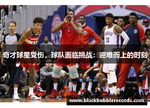 奇才球星受伤，球队面临挑战：迎难而上的时刻