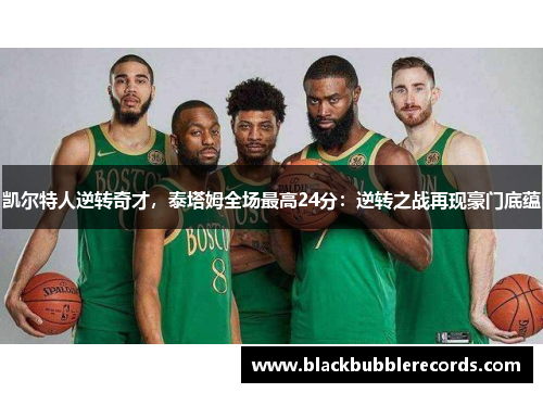 凯尔特人逆转奇才，泰塔姆全场最高24分：逆转之战再现豪门底蕴