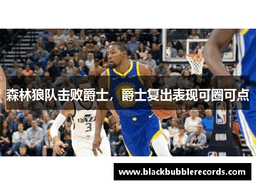 森林狼队击败爵士，爵士复出表现可圈可点