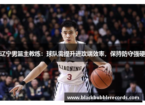 辽宁男篮主教练：球队需提升进攻端效率，保持防守强硬