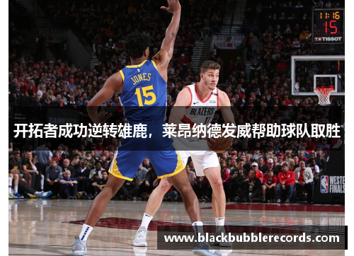 开拓者成功逆转雄鹿，莱昂纳德发威帮助球队取胜