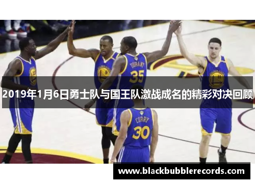 2019年1月6日勇士队与国王队激战成名的精彩对决回顾