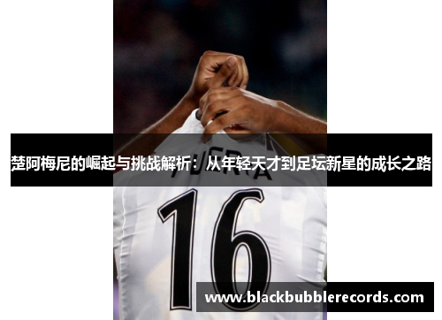 楚阿梅尼的崛起与挑战解析：从年轻天才到足坛新星的成长之路