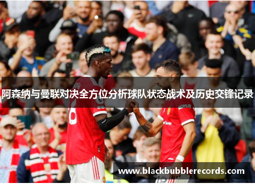 阿森纳与曼联对决全方位分析球队状态战术及历史交锋记录