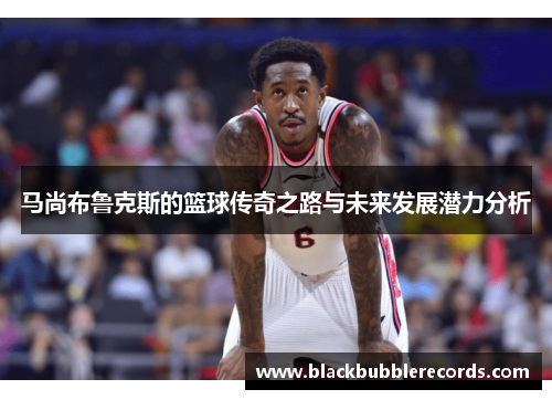 马尚布鲁克斯的篮球传奇之路与未来发展潜力分析
