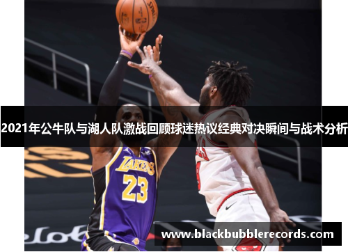 2021年公牛队与湖人队激战回顾球迷热议经典对决瞬间与战术分析