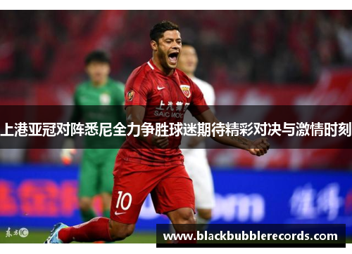 上港亚冠对阵悉尼全力争胜球迷期待精彩对决与激情时刻