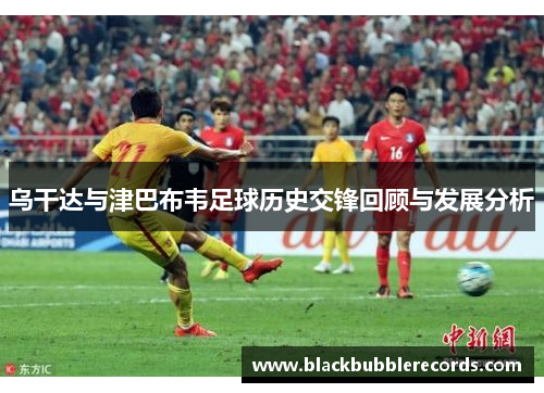 乌干达与津巴布韦足球历史交锋回顾与发展分析