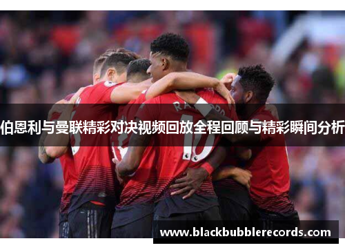 伯恩利与曼联精彩对决视频回放全程回顾与精彩瞬间分析