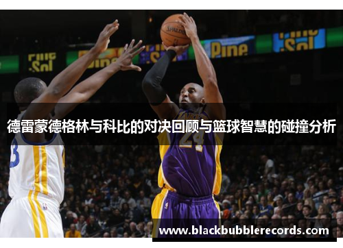 德雷蒙德格林与科比的对决回顾与篮球智慧的碰撞分析