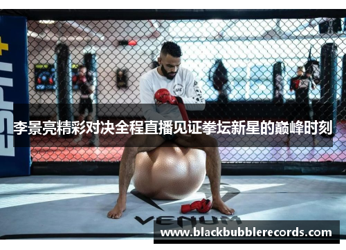 李景亮精彩对决全程直播见证拳坛新星的巅峰时刻