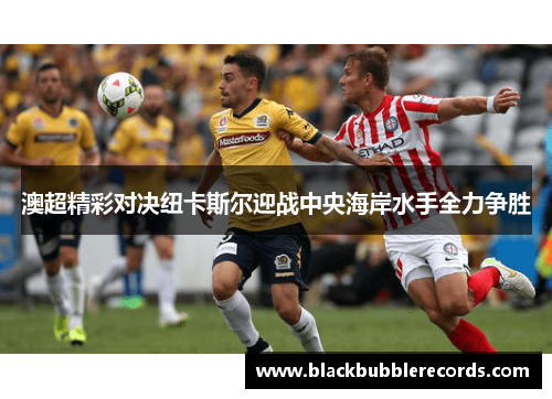 澳超精彩对决纽卡斯尔迎战中央海岸水手全力争胜