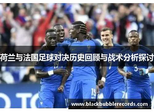 荷兰与法国足球对决历史回顾与战术分析探讨