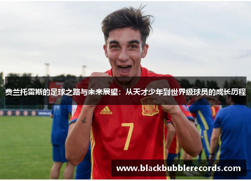 费兰托雷斯的足球之路与未来展望：从天才少年到世界级球员的成长历程