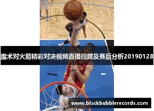 魔术对火箭精彩对决视频直播回顾及赛后分析20190128