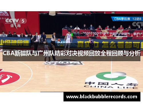CBA新疆队与广州队精彩对决视频回放全程回顾与分析
