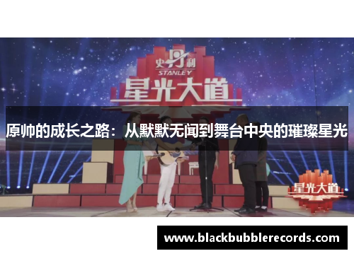 原帅的成长之路：从默默无闻到舞台中央的璀璨星光